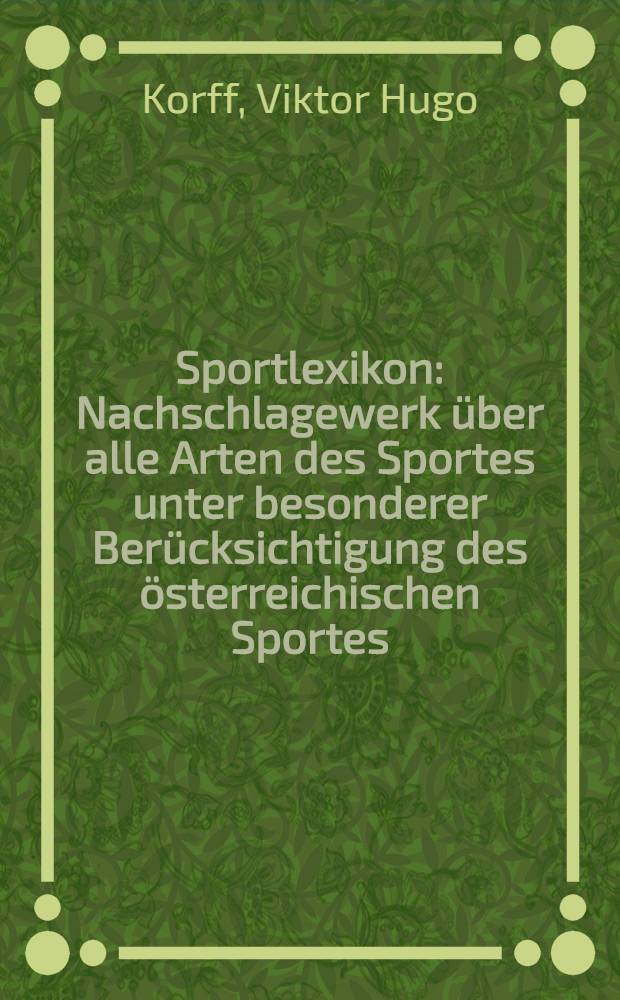 Sportlexikon : Nachschlagewerk über alle Arten des Sportes unter besonderer Berücksichtigung des österreichischen Sportes