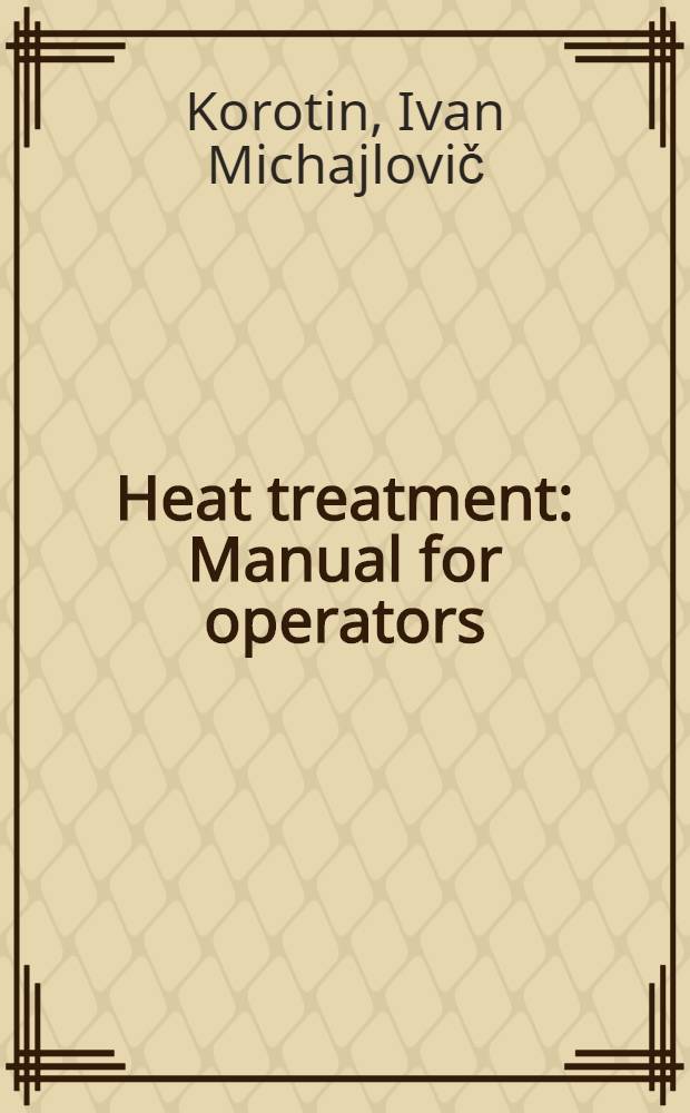 Heat treatment : Manual for operators : Transl. from the Russ. ...