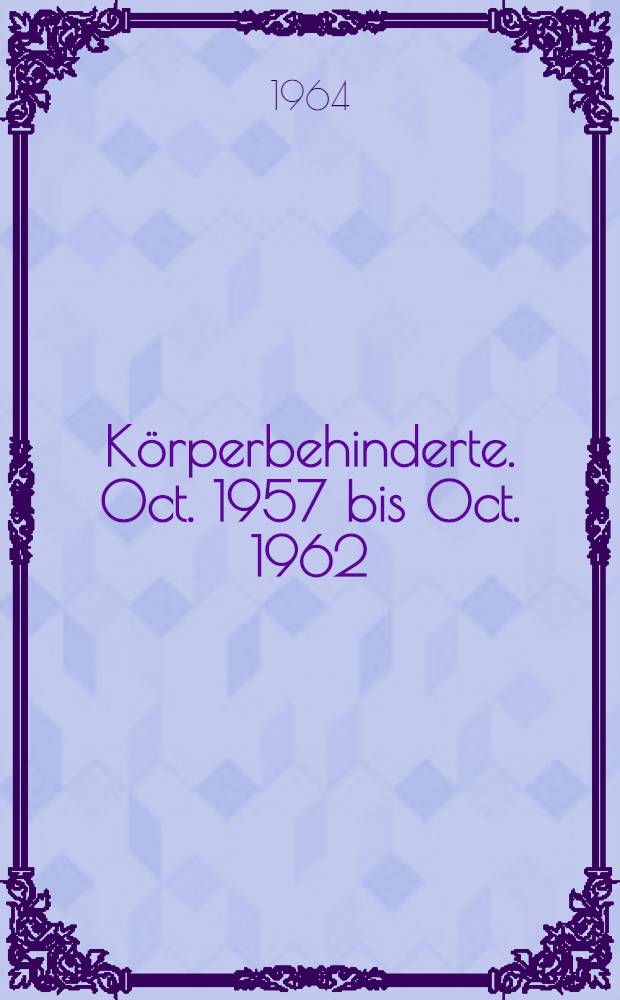Körperbehinderte. Oct. 1957 bis Oct. 1962