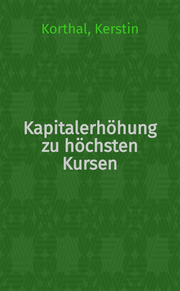 Kapitalerhöhung zu höchsten Kursen : Eine Unters. unter Berücksichtigung des Aktionärsschutzes bei der Ausg. von Aktien im US-amer. Recht : Diss.