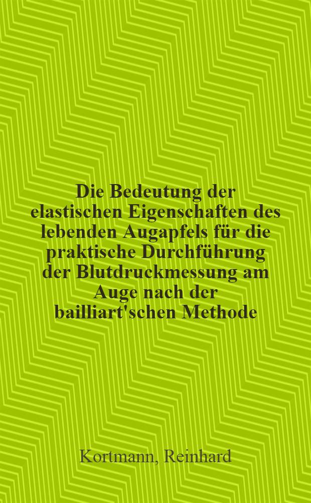 Die Bedeutung der elastischen Eigenschaften des lebenden Augapfels f&uuml;r die praktische Durchf&uuml;hrung der Blutdruckmessung am Auge nach der bailliart'schen Methode : Inaug.-Diss. ... der ... Univ. zu Bonn