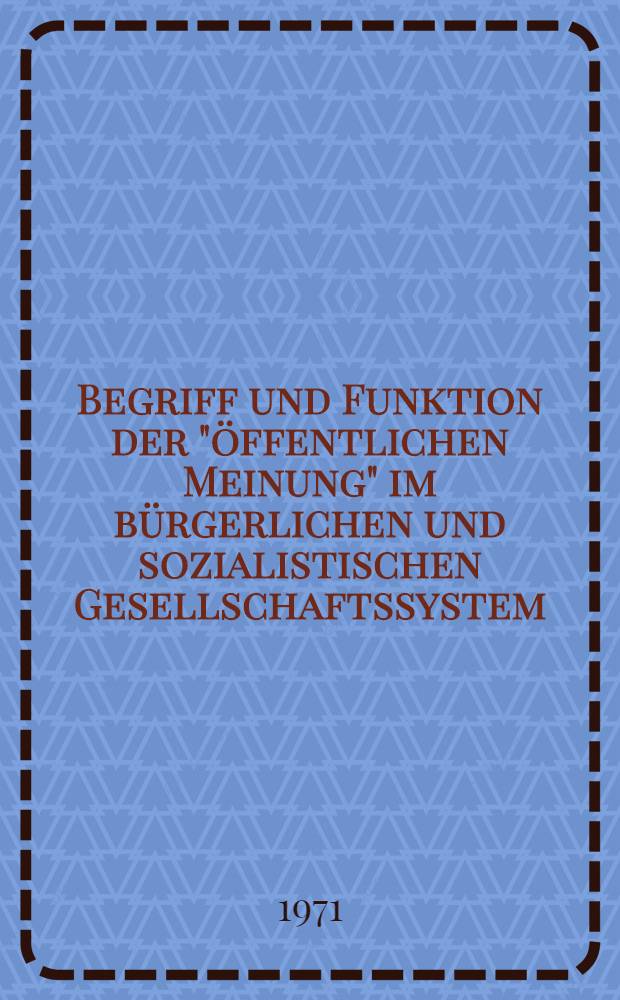 Begriff und Funktion der "öffentlichen Meinung" im bürgerlichen und sozialistischen Gesellschaftssystem