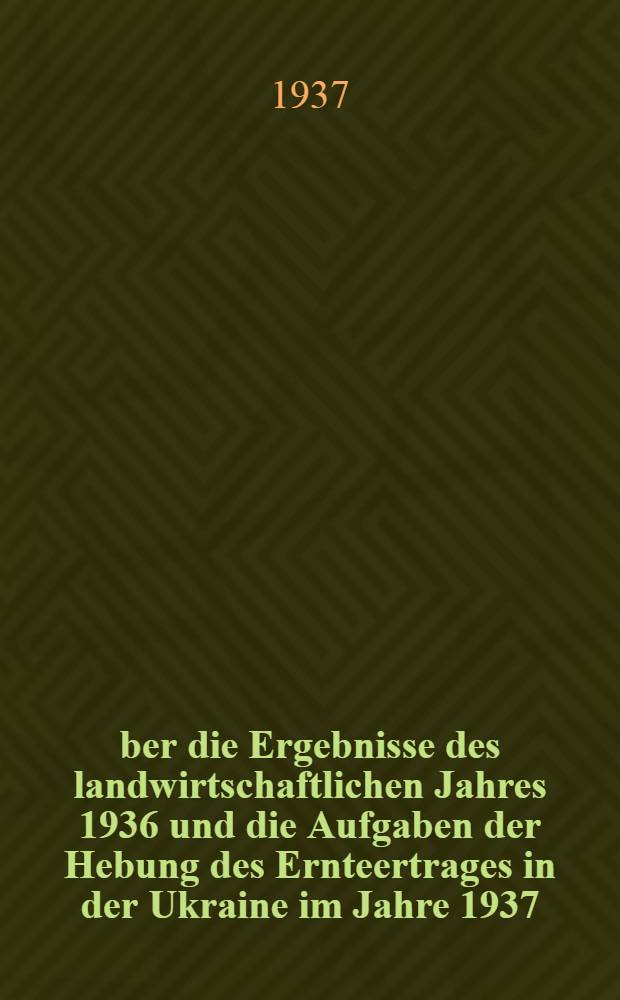 Über die Ergebnisse des landwirtschaftlichen Jahres 1936 und die Aufgaben der Hebung des Ernteertrages in der Ukraine im Jahre 1937 : Bericht des Genossen S. W. Kossior auf dem Plenum des ZK der KP(B)U am 3 Januar 1937