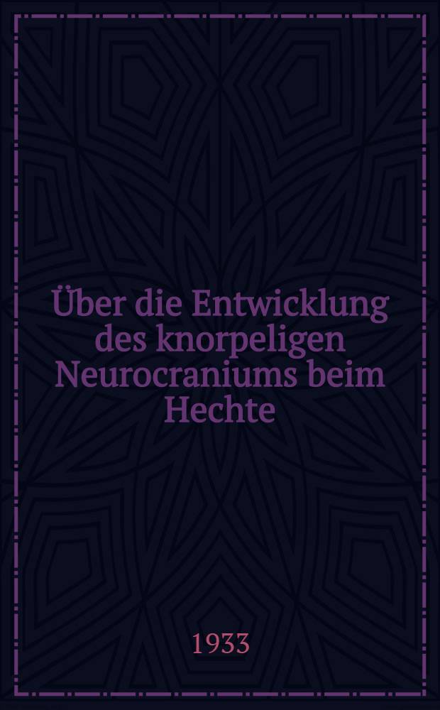 [&Uuml;ber die Entwicklung des knorpeligen Neurocraniums beim Hechte (Esox lucius L.)