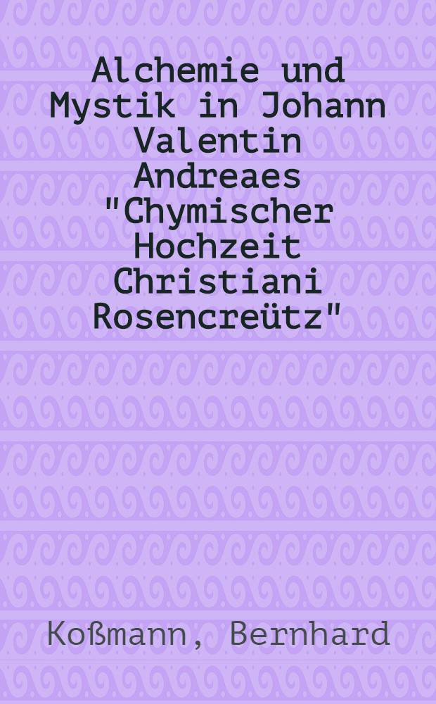 Alchemie und Mystik in Johann Valentin Andreaes "Chymischer Hochzeit Christiani Rosencreütz" : Inaug.-Diss. ... der Philosophischen Fakultät der Univ. zu Köln