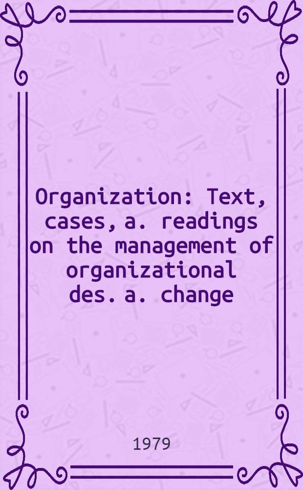 Organization : Text, cases, a. readings on the management of organizational des. a. change