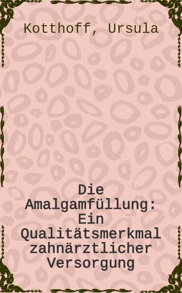 Die Amalgamf&uuml;llung : Ein Qualit&auml;tsmerkmal zahn&auml;rztlicher Versorgung : Inaug.-Diss
