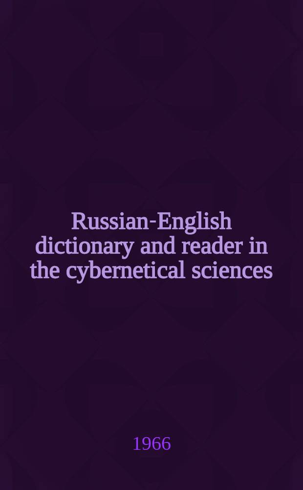 Russian-English dictionary and reader in the cybernetical sciences : With a selected bibliogr. of Soviet publications in the cybernetical sciences