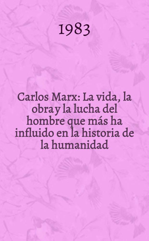 Carlos Marx : La vida, la obra y la lucha del hombre que m&aacute;s ha influido en la historia de la humanidad