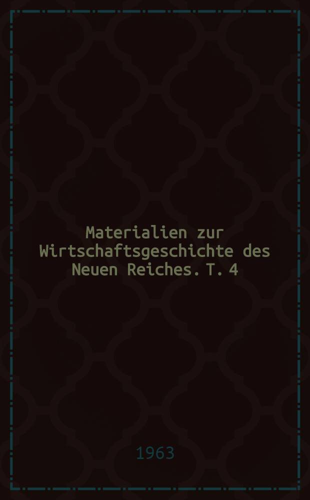Materialien zur Wirtschaftsgeschichte des Neuen Reiches. T. 4