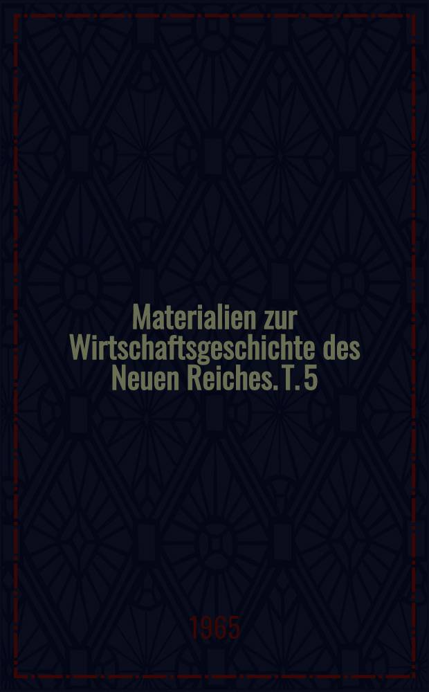 Materialien zur Wirtschaftsgeschichte des Neuen Reiches. T. 5