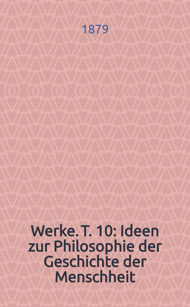 ... Werke. T. 10 : Ideen zur Philosophie der Geschichte der Menschheit