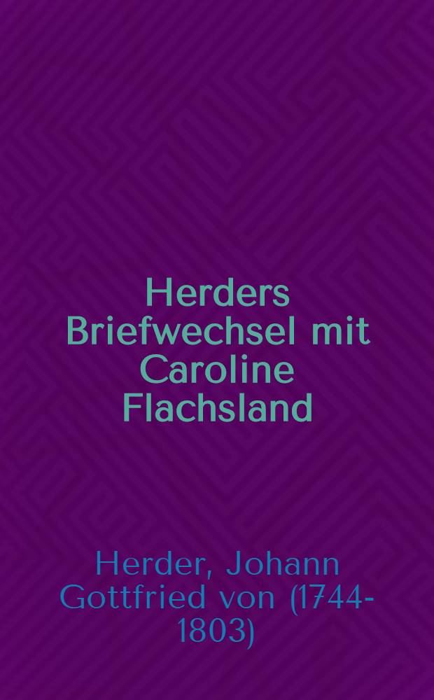 Herders Briefwechsel mit Caroline Flachsland : Nach den Handschriften des Goethe- und Schiller-Archivs