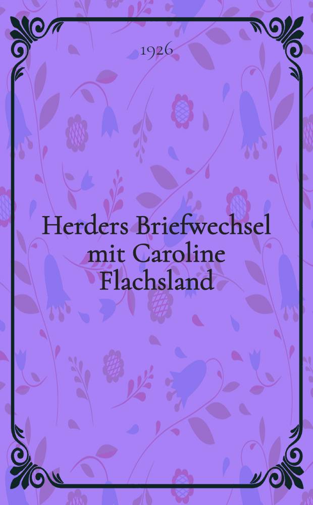 Herders Briefwechsel mit Caroline Flachsland : Nach den Handschriften des Goethe- und Schiller-Archivs. Bd. 1 : August 1770 bis Dezember 1771