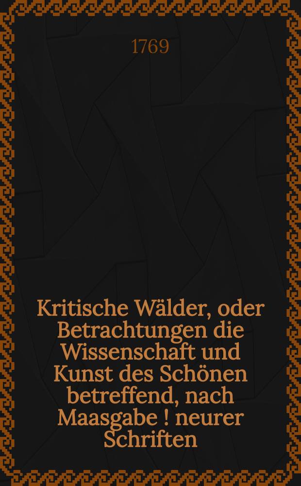 Kritische Wälder, oder Betrachtungen die Wissenschaft und Kunst des Schönen betreffend, nach Maasgabe [!] neurer Schriften