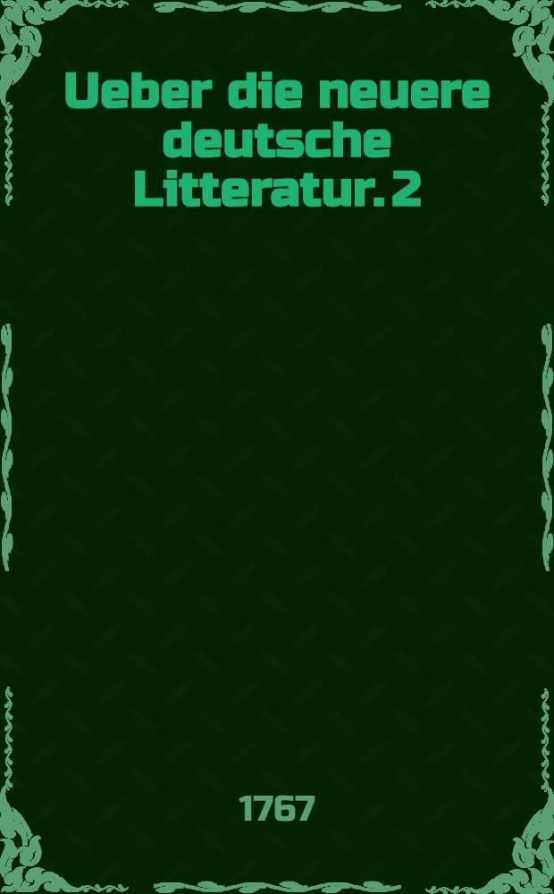 Ueber die neuere deutsche Litteratur. [2] : Zwote Sammlung von Fragmenten: Eine Beilage zu den Briefen, die neueste Litteratur betreffend