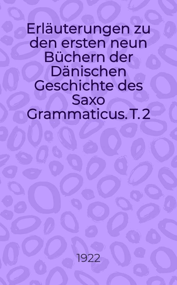Erläuterungen zu den ersten neun Büchern der Dänischen Geschichte des Saxo Grammaticus. T. 2 : Kommentar
