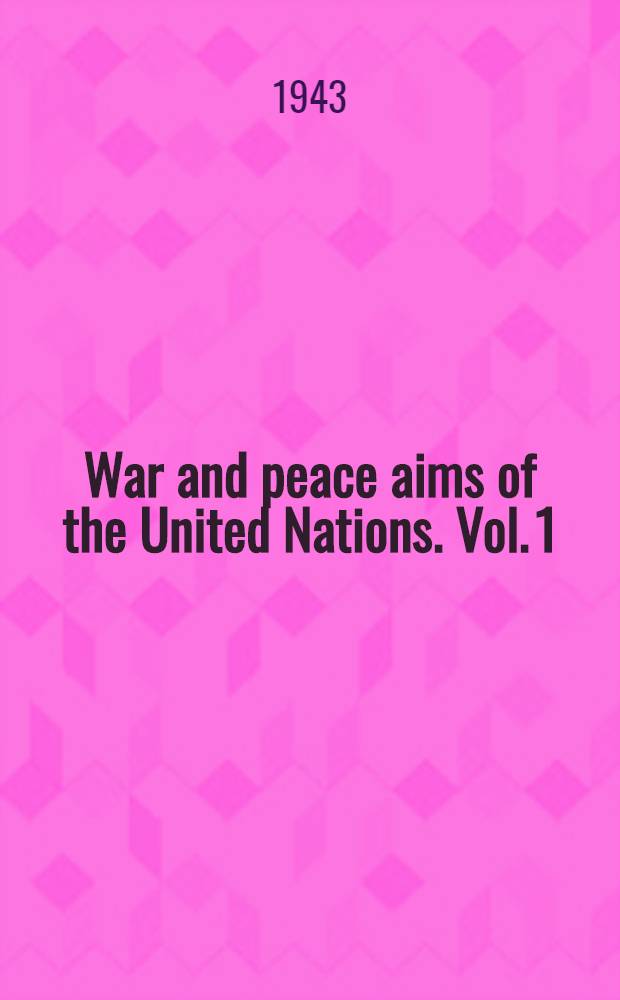 War and peace aims of the United Nations. [Vol. 1] : September 1, 1939 - December 31, 1942