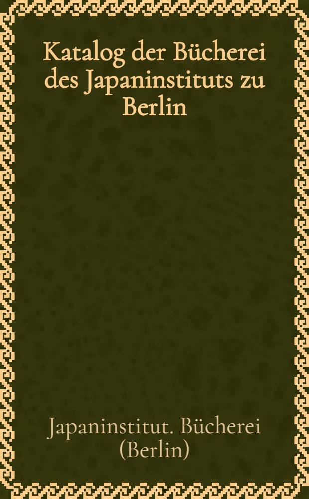 Katalog der Bücherei des Japaninstituts zu Berlin : Nach den Stande von 1. Januar 1929
