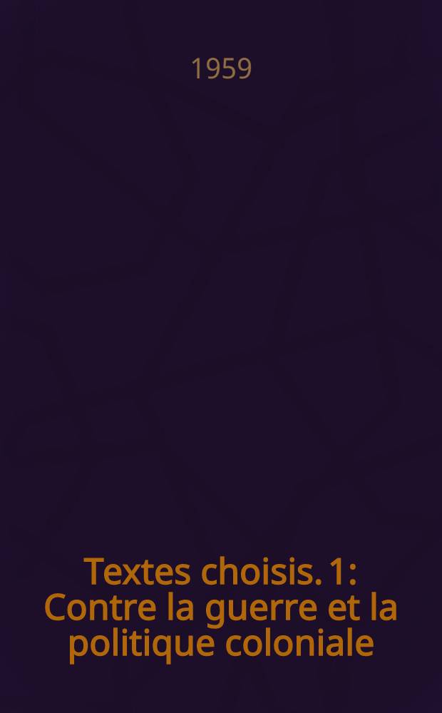 Textes choisis. 1 : Contre la guerre et la politique coloniale