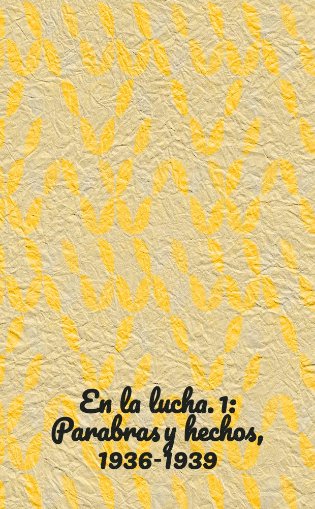 En la lucha. 1 : Parabras y hechos, 1936-1939