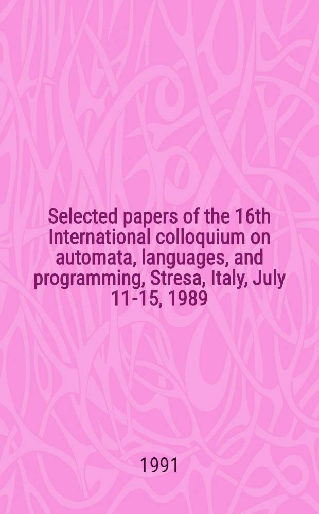 Selected papers of the 16th International colloquium on automata, languages, and programming, Stresa, Italy, July 11-15, 1989