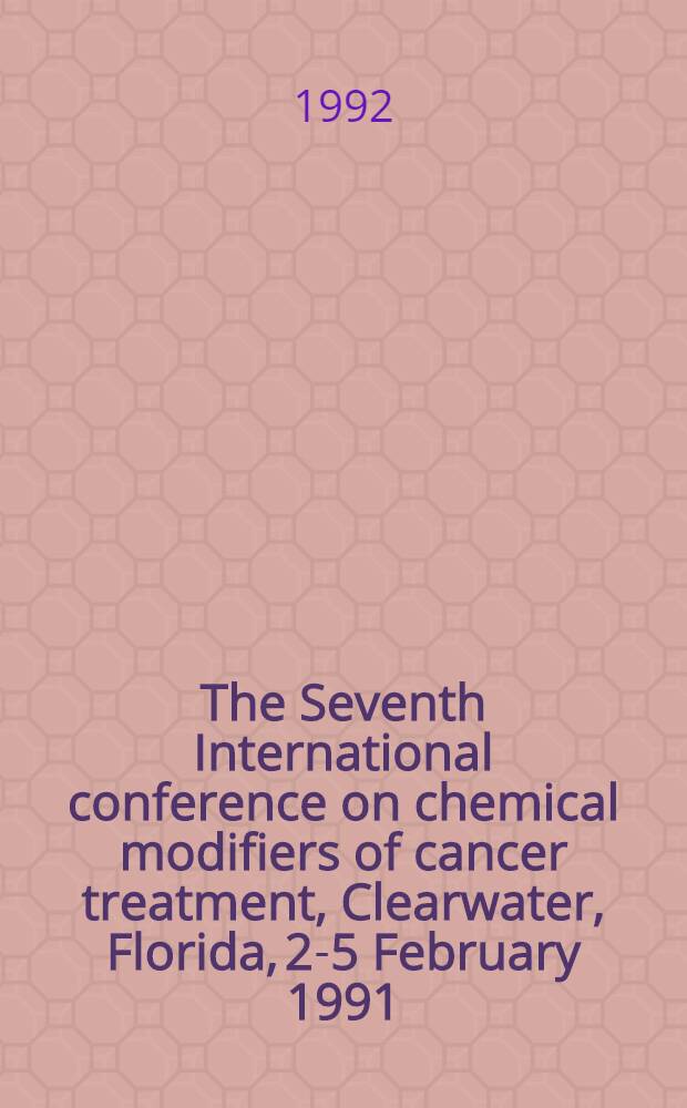 The Seventh International conference on chemical modifiers of cancer treatment, Clearwater, Florida, 2-5 February 1991