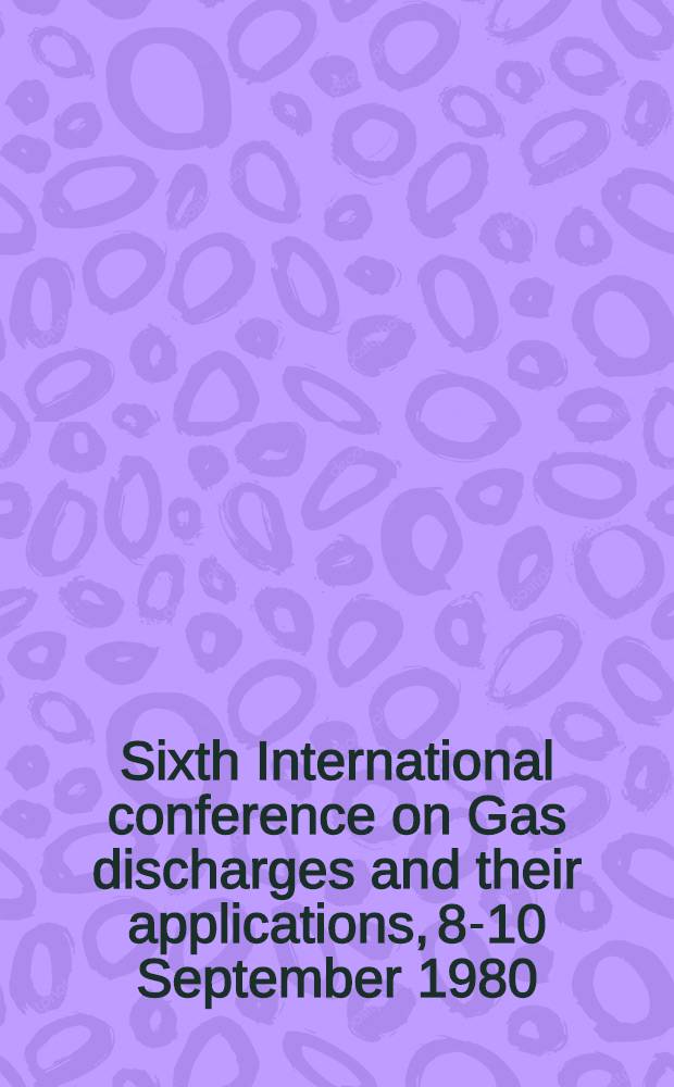 Sixth International conference on Gas discharges and their applications, 8-10 September 1980 : [Proceedings]. Pt. 1