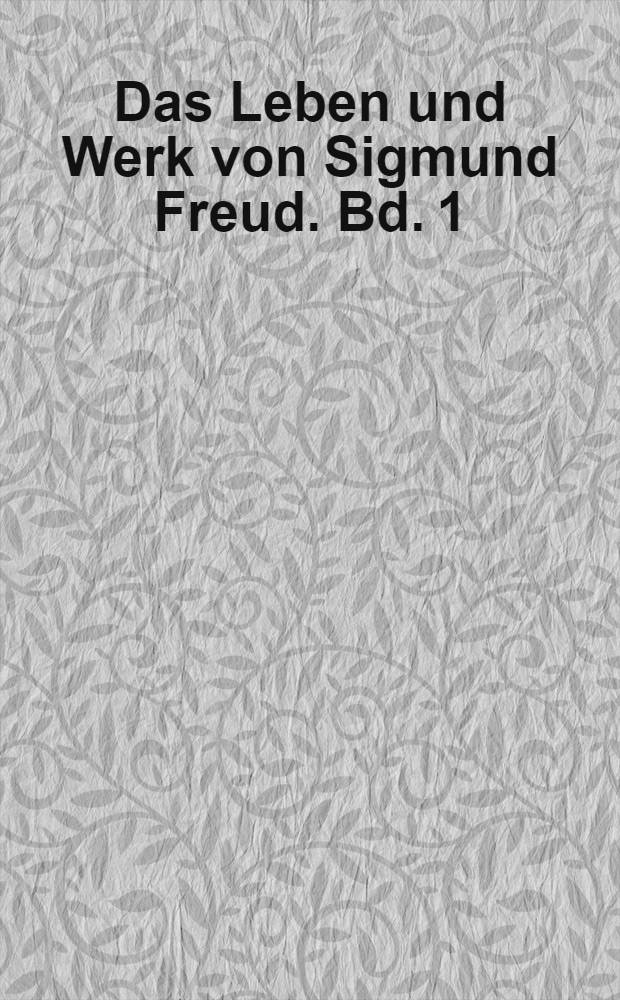 Das Leben und Werk von Sigmund Freud. Bd. 1 : Die Entwicklung zur Persönlichkeit und die grossen Entdeckungen