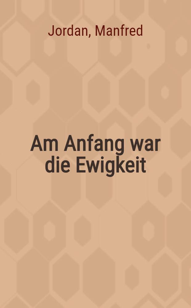 Am Anfang war die Ewigkeit : Ein Giordano-Bruno-Roman