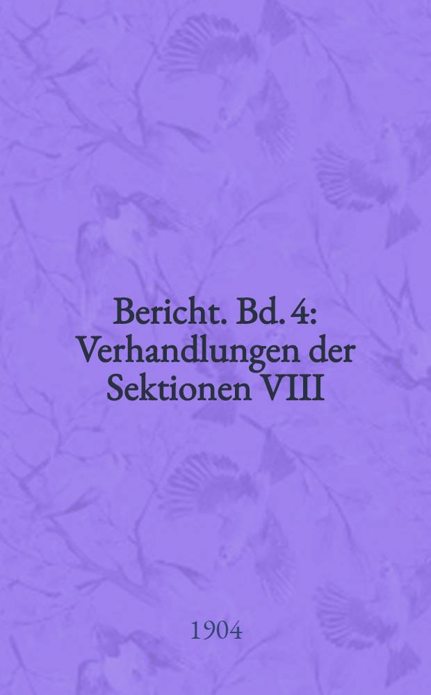 Bericht. Bd. 4 : Verhandlungen der Sektionen VIII (2. Teil), IX, X und XI ; Bericht der Internationalen Kommission für die Analyse der Kunstdünger und Futtermittel ; Bericht der Internationalen Analysen-Kommission ; Beschlüsse des Kongresses ; Organisation des Kongresses ; Beteiligung