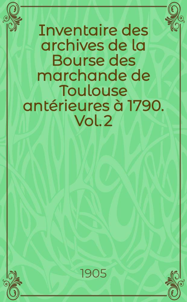 Inventaire des archives de la Bourse des marchande de Toulouse antérieures à 1790. Vol. 2 : Séries D - E