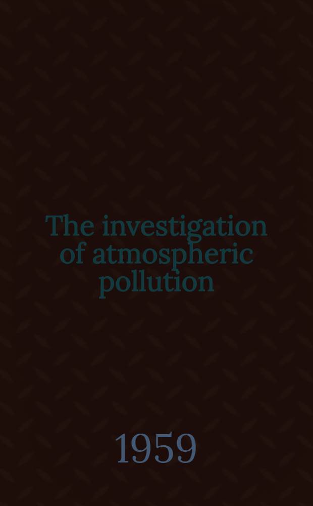 The investigation of atmospheric pollution : Research and observations in the year ..