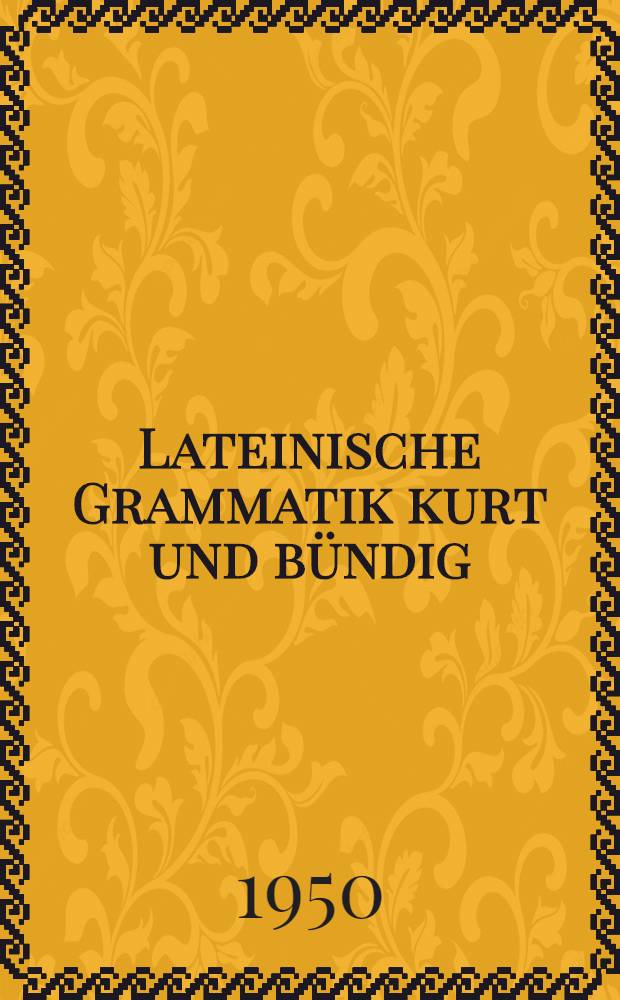 Lateinische Grammatik kurt und bündig : Latein-Skelett in knapper und übersichtlicher Darstellung. T. 1 : Formenlehre