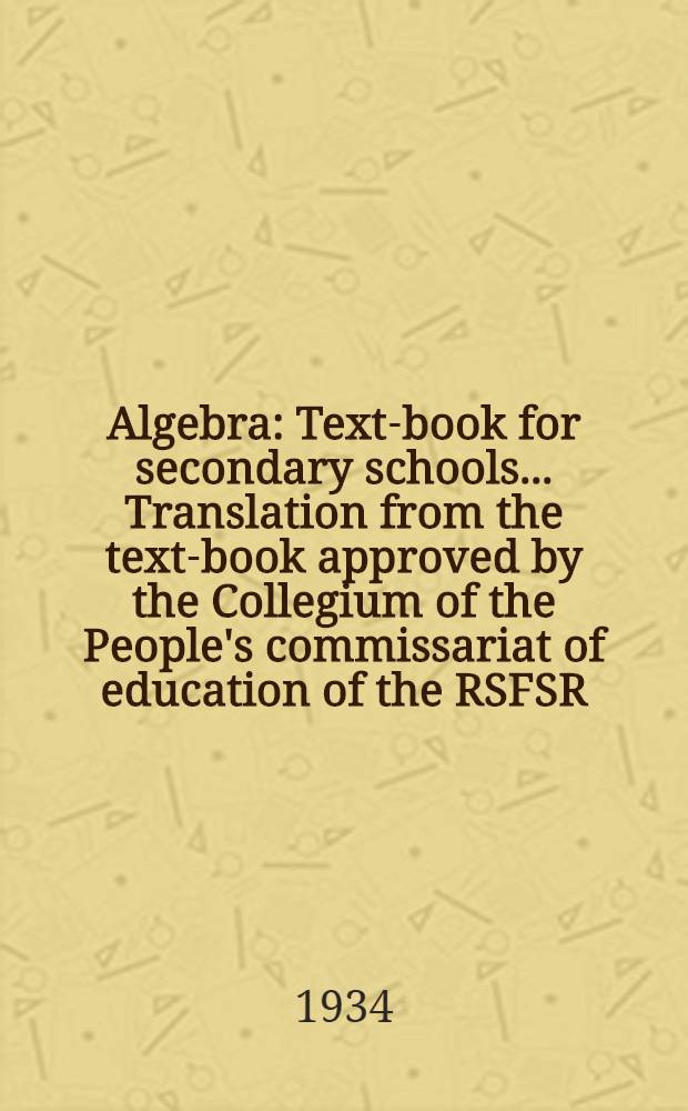 ... Algebra : Text-book for secondary schools ... Translation from the text-book approved by the Collegium of the People's commissariat of education of the RSFSR. Part 2 : 8 and 9 years
