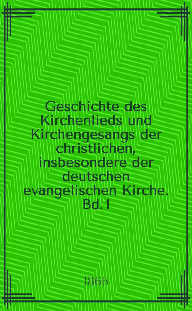 Geschichte des Kirchenlieds und Kirchengesangs der christlichen, insbesondere der deutschen evangelischen Kirche. Bd. 1