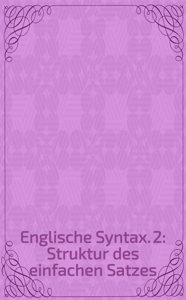 Englische Syntax. 2 : [Struktur des einfachen Satzes]