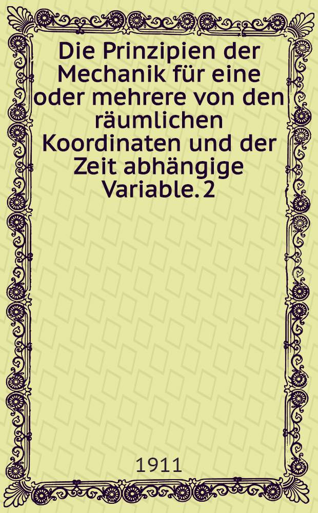 Die Prinzipien der Mechanik für eine oder mehrere von den räumlichen Koordinaten und der Zeit abhängige Variable. 2