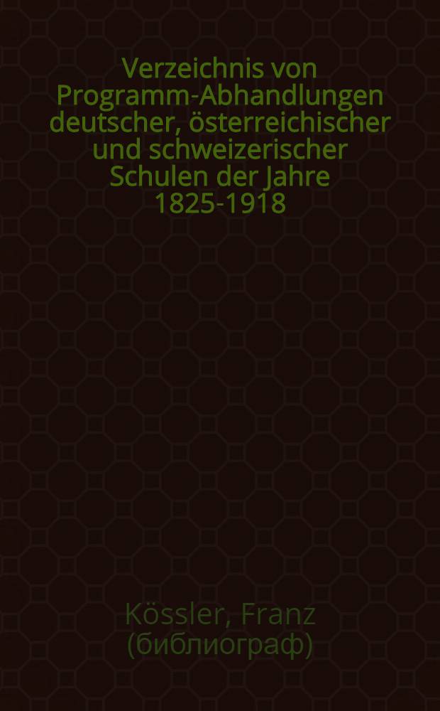 Verzeichnis von Programm-Abhandlungen deutscher, österreichischer und schweizerischer Schulen der Jahre 1825-1918 : Alph. geordnet nach Verf