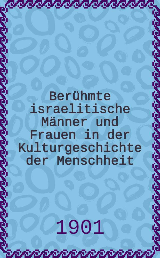 Berühmte israelitische Männer und Frauen in der Kulturgeschichte der Menschheit : Lebens- und Charakterbilder aus Vergangenheit und Gegenwart Ein Handbuch für Haus und Familie. Bd. 2
