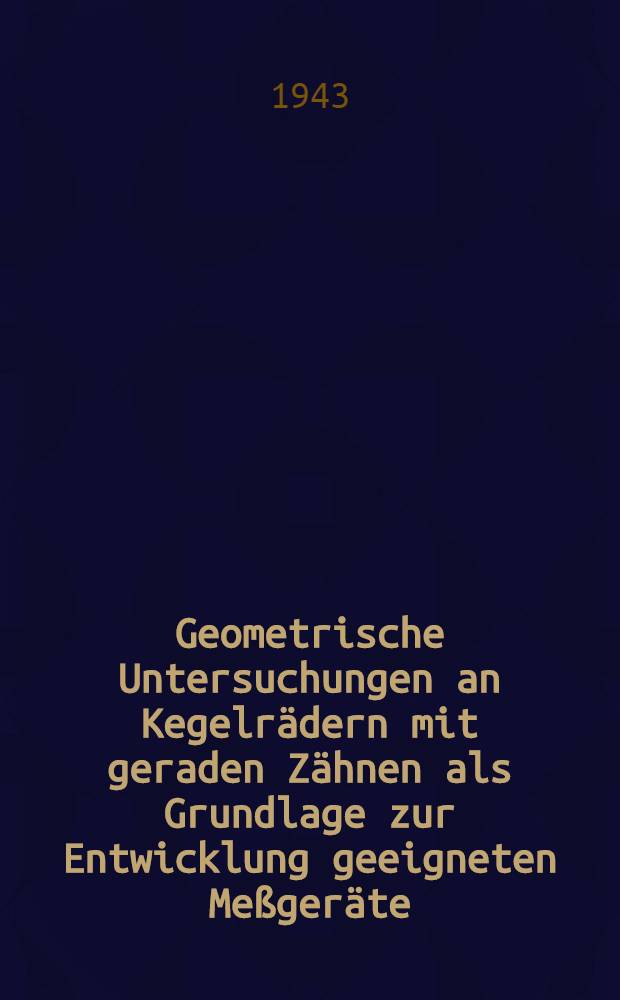 Geometrische Untersuchungen an Kegelrädern mit geraden Zähnen als Grundlage zur Entwicklung geeigneten Meßgeräte