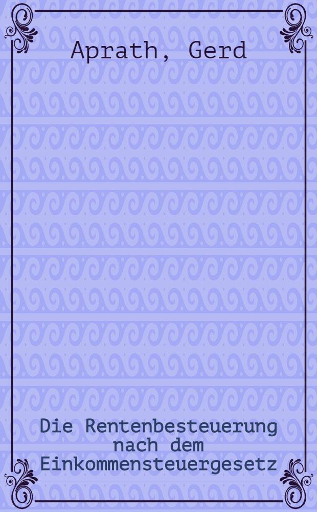 Die Rentenbesteuerung nach dem Einkommensteuergesetz : Inaug.-Diss. ... einer ... Rechtswissenschaftlichen Fakult&auml;t der Univ. zu Koln