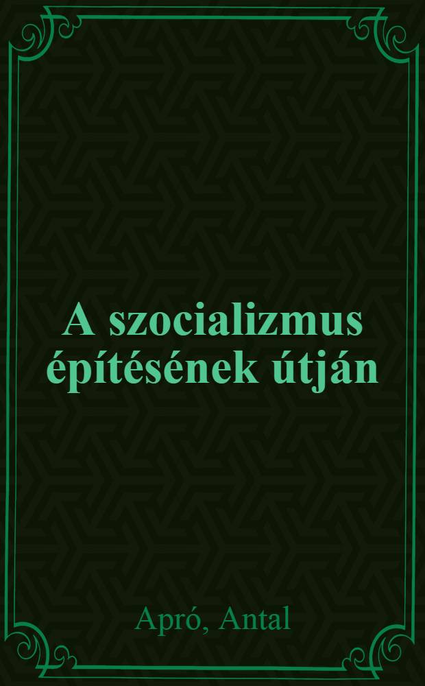 A szocializmus építésének útján : Beszédek és cikkek