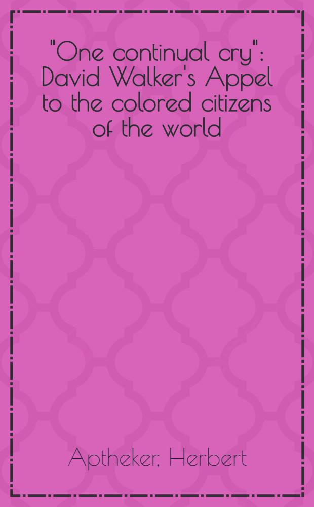 "One continual cry" : David Walker's Appel to the colored citizens of the world (1829-1830): its setting & its meaning. Dadid Walker's Appeal ... to the coloured citizens of the world ...