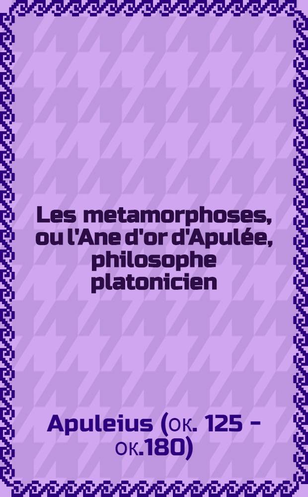Les metamorphoses, ou l'Ane d'or d'Apulée, philosophe platonicien : Avec le demon de Socrate : Traduites en françois aves des remarques : T. 1-2