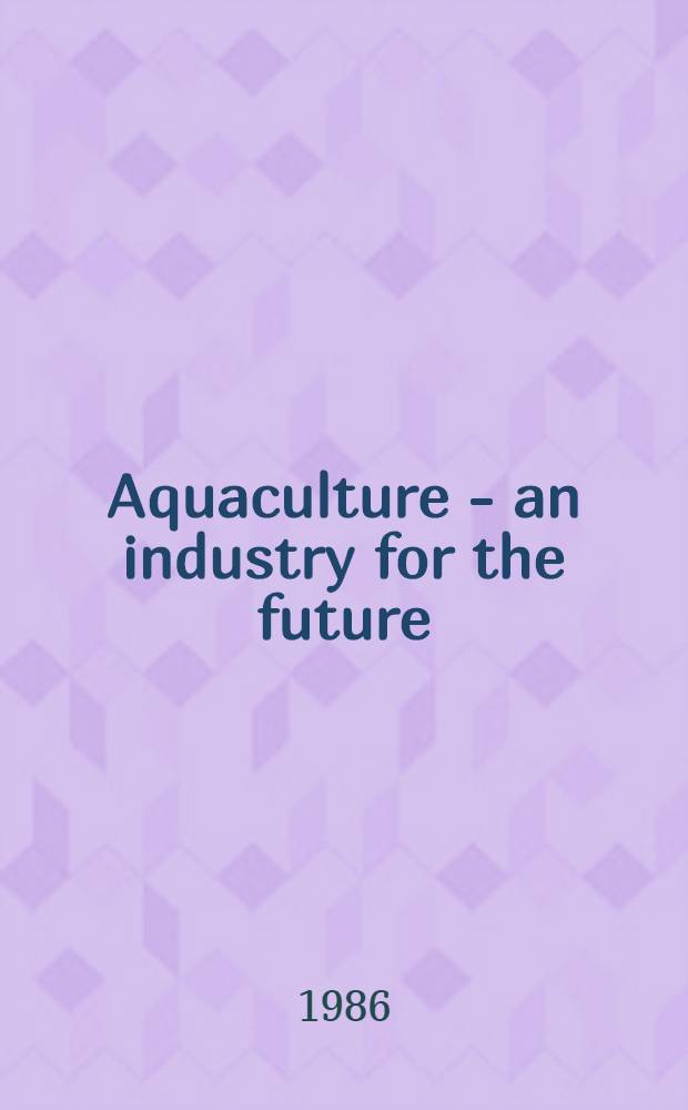Aquaculture - an industry for the future : Lectures held at an Intern. symp. arranged in Stockholm on Nov. 13, 1985, by the Roy. Swed. acad. of engineering sciences, IVA