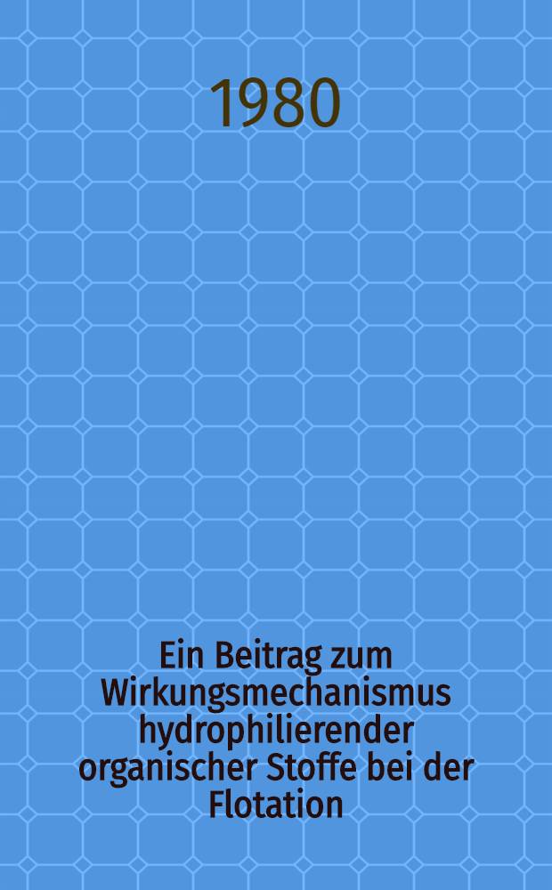 Ein Beitrag zum Wirkungsmechanismus hydrophilierender organischer Stoffe bei der Flotation