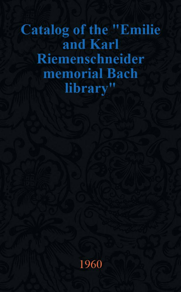Catalog of the "Emilie and Karl Riemenschneider memorial Bach library"