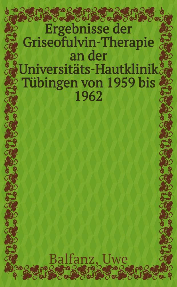 Ergebnisse der Griseofulvin-Therapie an der Universitäts-Hautklinik Tübingen von 1959 bis 1962 : Inaug.-Diss. ... der ... Univ. zu Tübingen