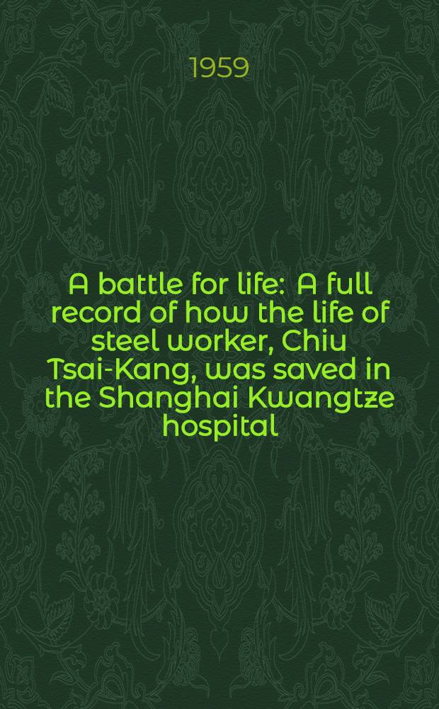 A battle for life : A full record of how the life of steel worker, Chiu Tsai-Kang, was saved in the Shanghai Kwangtze hospital
